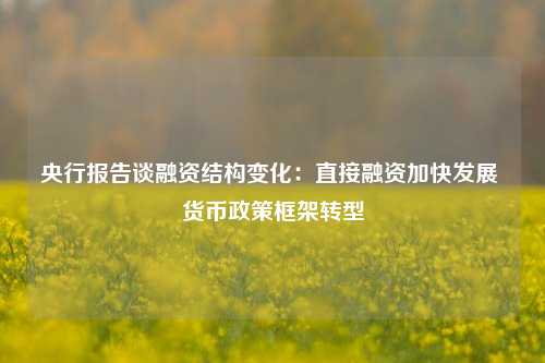 央行报告谈融资结构变化：直接融资加快发展 货币政策框架转型