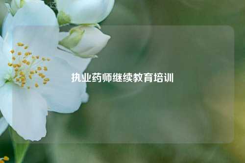 执业药师继续教育培训