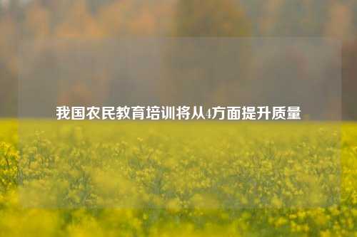 我国农民教育培训将从4方面提升质量