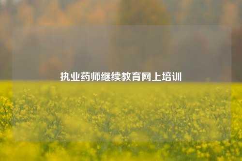 执业药师继续教育网上培训