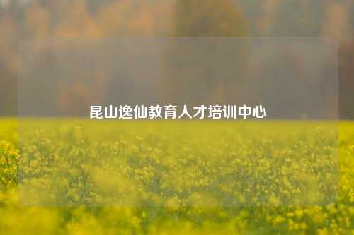 昆山逸仙教育人才培训中心