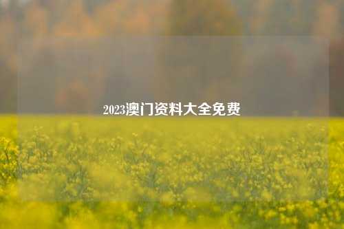 2023澳门资料大全免费